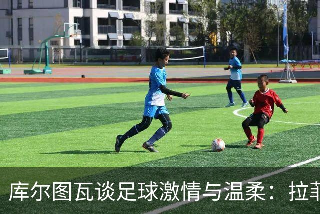 库尔图瓦谈足球激情与温柔：拉菲尼亚被低估了，穆里尼奥的心态变化